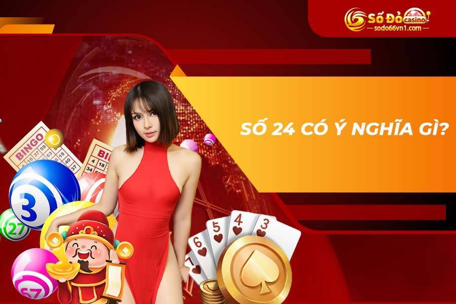Nhận ngay bộ số khi "đề về 24 hôm sau đánh con gì?" để thắng lớn 2 Số 24 có ý nghĩa gì?