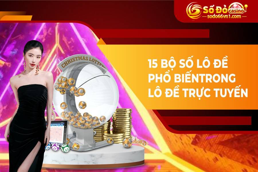 Bộ số lô đề là gì? Tổng hợp 15 bộ số trong lô đề chuẩn xác nhất 3 15 bộ số lô đề phổ biến trong lô đề trực tuyến
